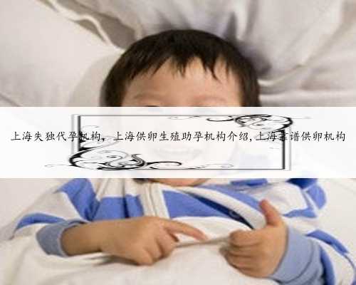 上海失独代孕机构，上海供卵生殖助孕机构介绍,上海靠谱供卵机构