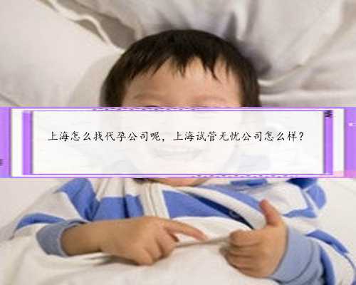 上海怎么找代孕公司呢，上海试管无忧公司怎么样？