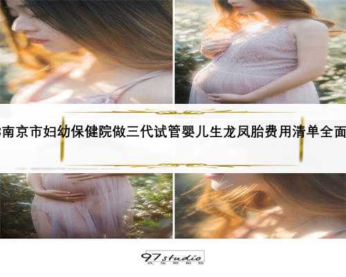 2023南京市妇幼保健院做三代试管婴儿生龙凤胎费用清单全面解读